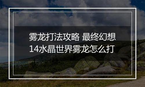雾龙打法攻略 最终幻想14水晶世界雾龙怎么打