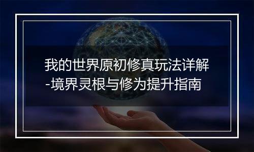 我的世界原初修真玩法详解-境界灵根与修为提升指南