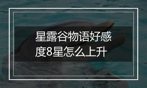 星露谷物语好感度8星怎么上升