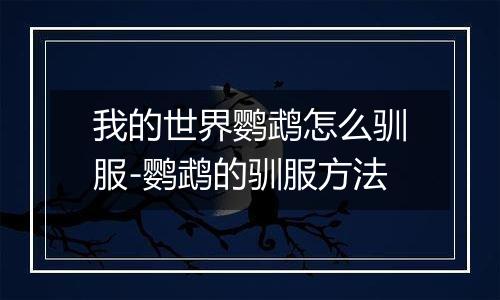 我的世界鹦鹉怎么驯服-鹦鹉的驯服方法