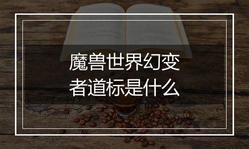 魔兽世界幻变者道标是什么