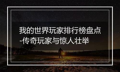 我的世界玩家排行榜盘点-传奇玩家与惊人壮举