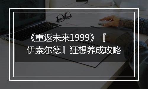 《重返未来1999》『伊索尔德』狂想养成攻略