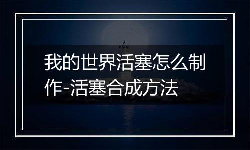 我的世界活塞怎么制作-活塞合成方法