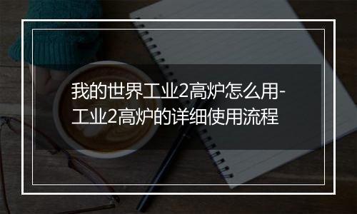 我的世界工业2高炉怎么用-工业2高炉的详细使用流程