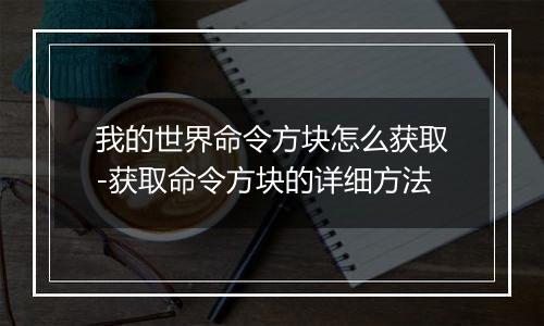 我的世界命令方块怎么获取-获取命令方块的详细方法