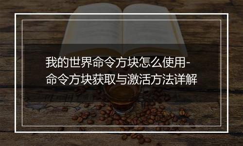 我的世界命令方块怎么使用-命令方块获取与激活方法详解