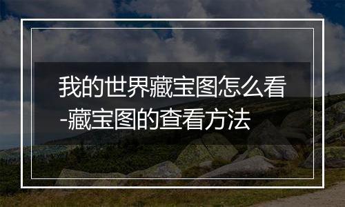 我的世界藏宝图怎么看-藏宝图的查看方法