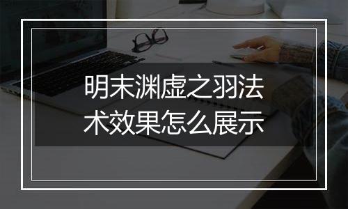 明末渊虚之羽法术效果怎么展示