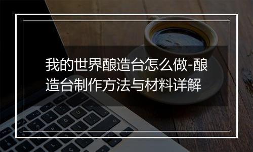 我的世界酿造台怎么做-酿造台制作方法与材料详解
