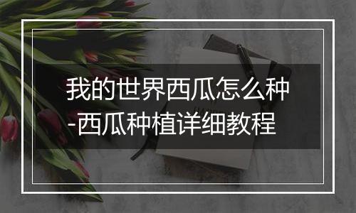 我的世界西瓜怎么种-西瓜种植详细教程