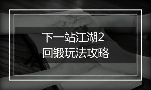 下一站江湖2回锻玩法攻略