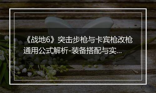 《战地6》突击步枪与卡宾枪改枪通用公式解析-装备搭配与实用技巧推荐