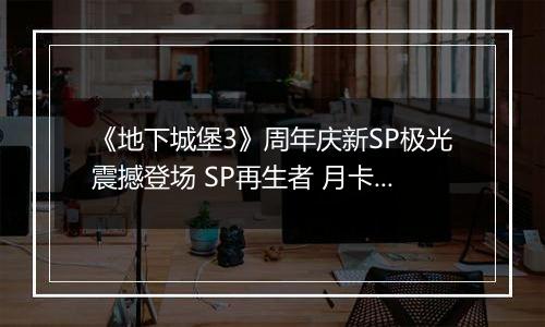 《地下城堡3》周年庆新SP极光震撼登场 SP再生者 月卡 皮肤送不停