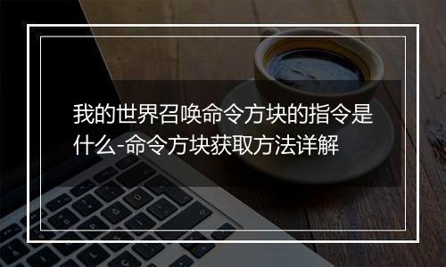 我的世界召唤命令方块的指令是什么-命令方块获取方法详解