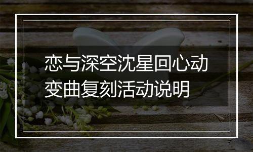 恋与深空沈星回心动变曲复刻活动说明