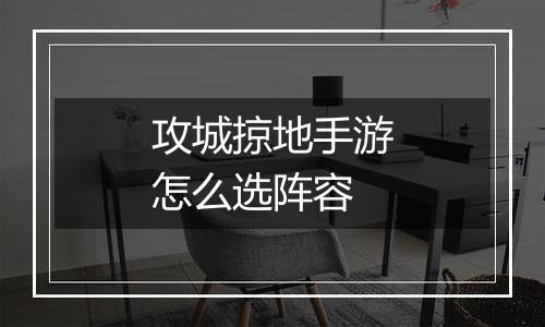 攻城掠地手游怎么选阵容