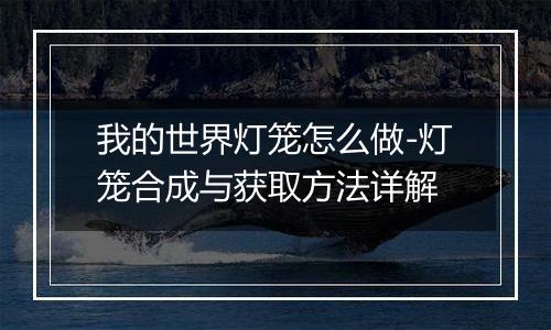 我的世界灯笼怎么做-灯笼合成与获取方法详解