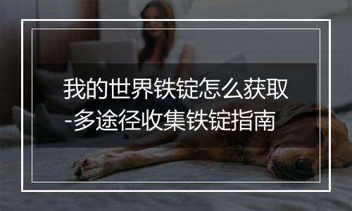 我的世界铁锭怎么获取-多途径收集铁锭指南
