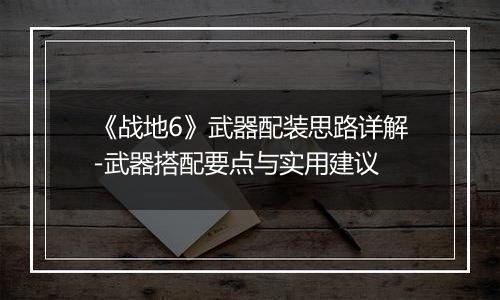 《战地6》武器配装思路详解-武器搭配要点与实用建议