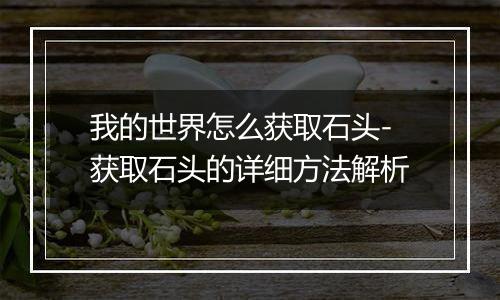 我的世界怎么获取石头-获取石头的详细方法解析