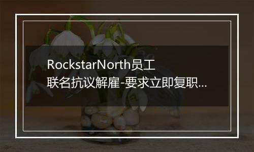 RockstarNorth员工联名抗议解雇-要求立即复职被解雇同事