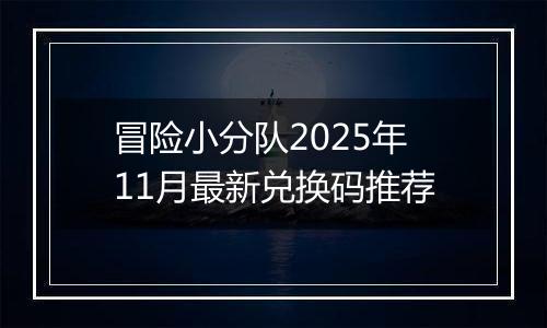 冒险小分队2025年11月最新兑换码推荐