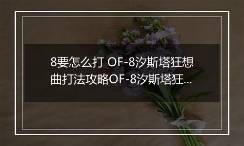 8要怎么打 OF-8汐斯塔狂想曲打法攻略OF-8汐斯塔狂想曲打法攻略 明日方舟OF明日方舟OF-8要怎么打