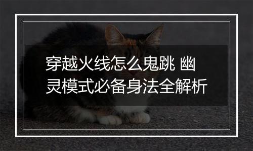 穿越火线怎么鬼跳 幽灵模式必备身法全解析