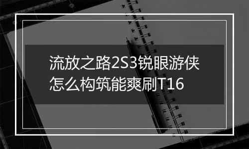 流放之路2S3锐眼游侠怎么构筑能爽刷T16