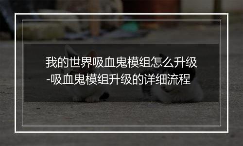 我的世界吸血鬼模组怎么升级-吸血鬼模组升级的详细流程