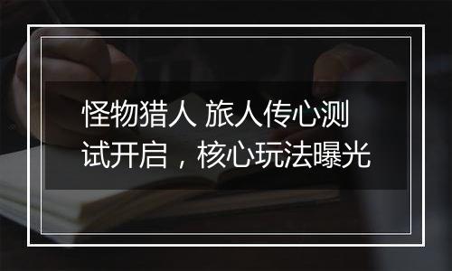 怪物猎人 旅人传心测试开启，核心玩法曝光