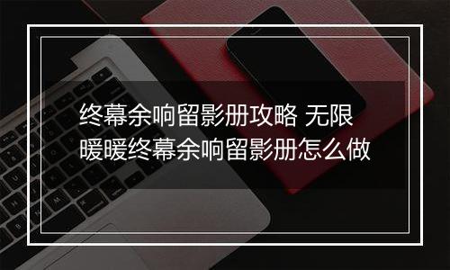 终幕余响留影册攻略 无限暖暖终幕余响留影册怎么做