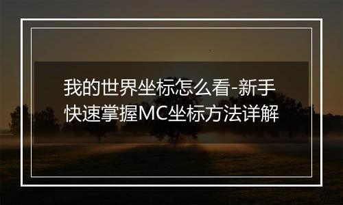 我的世界坐标怎么看-新手快速掌握MC坐标方法详解