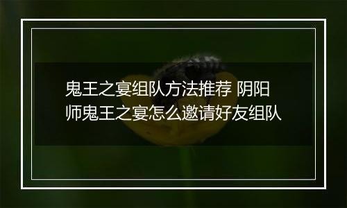 鬼王之宴组队方法推荐 阴阳师鬼王之宴怎么邀请好友组队