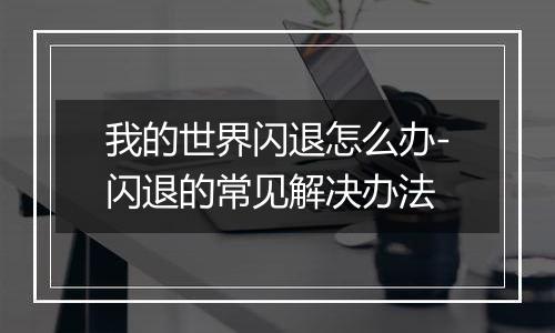 我的世界闪退怎么办-闪退的常见解决办法