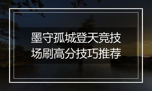 墨守孤城登天竞技场刷高分技巧推荐