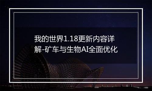 我的世界1.18更新内容详解-矿车与生物AI全面优化