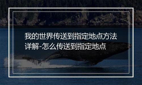 我的世界传送到指定地点方法详解-怎么传送到指定地点