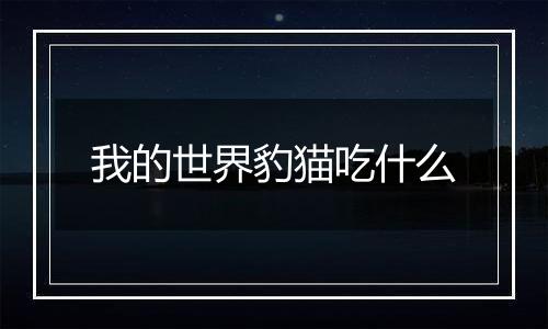 我的世界豹猫吃什么