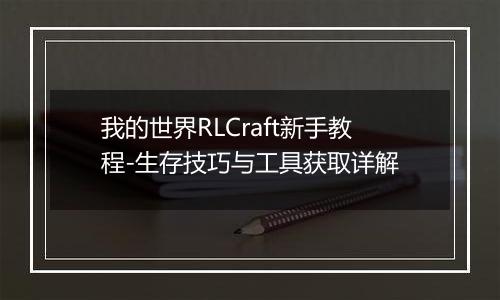 我的世界RLCraft新手教程-生存技巧与工具获取详解