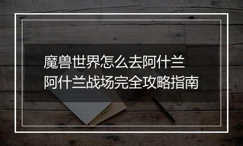 魔兽世界怎么去阿什兰 阿什兰战场完全攻略指南