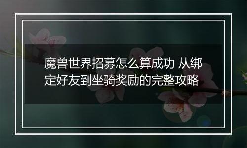 魔兽世界招募怎么算成功 从绑定好友到坐骑奖励的完整攻略