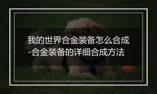 我的世界合金装备怎么合成-合金装备的详细合成方法