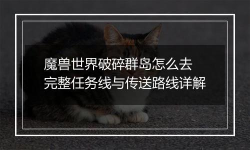 魔兽世界破碎群岛怎么去 完整任务线与传送路线详解