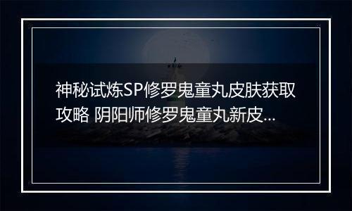 神秘试炼SP修罗鬼童丸皮肤获取攻略 阴阳师修罗鬼童丸新皮肤怎么获取