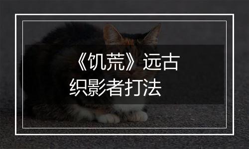 《饥荒》远古织影者打法