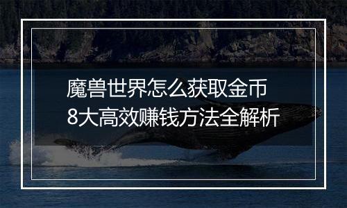 魔兽世界怎么获取金币 8大高效赚钱方法全解析