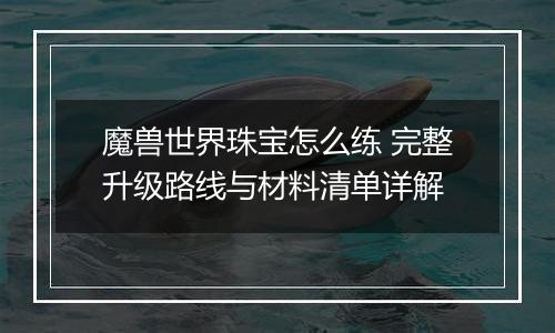 魔兽世界珠宝怎么练 完整升级路线与材料清单详解
