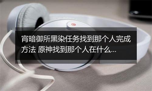 宵暗御所黑染任务找到那个人完成方法 原神找到那个人在什么地方